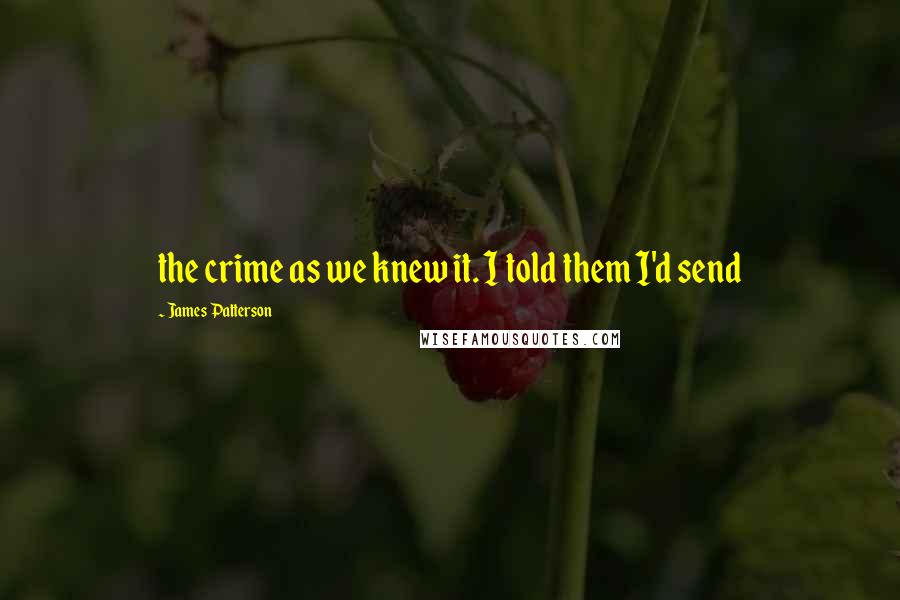 James Patterson Quotes: the crime as we knew it. I told them I'd send