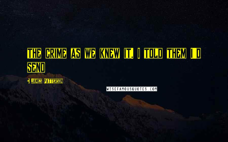 James Patterson Quotes: the crime as we knew it. I told them I'd send