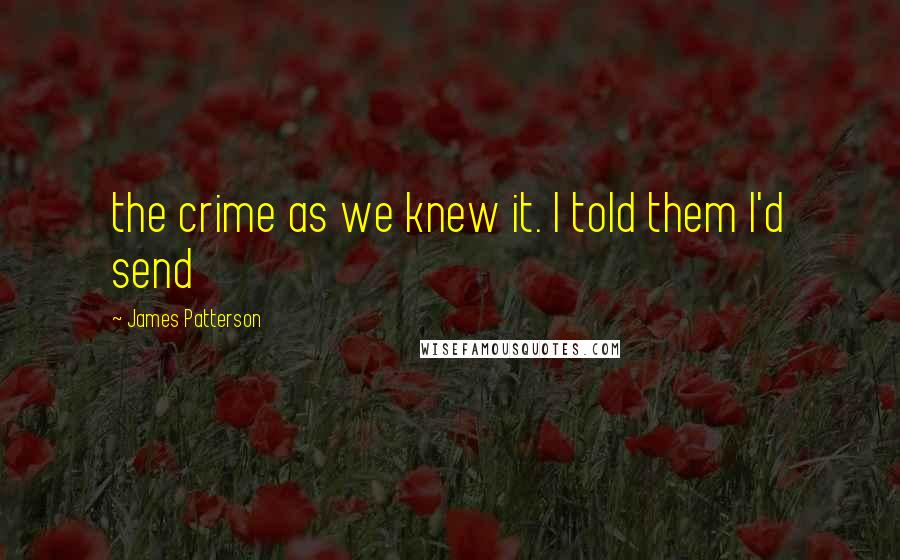 James Patterson Quotes: the crime as we knew it. I told them I'd send