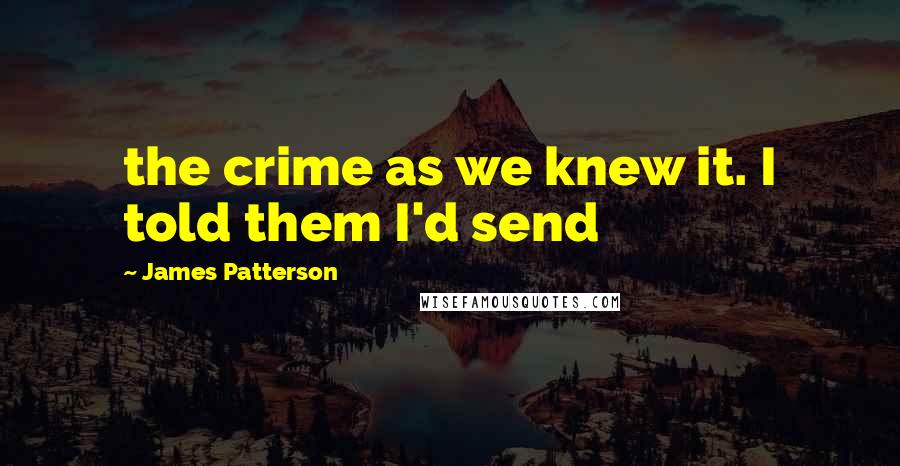 James Patterson Quotes: the crime as we knew it. I told them I'd send
