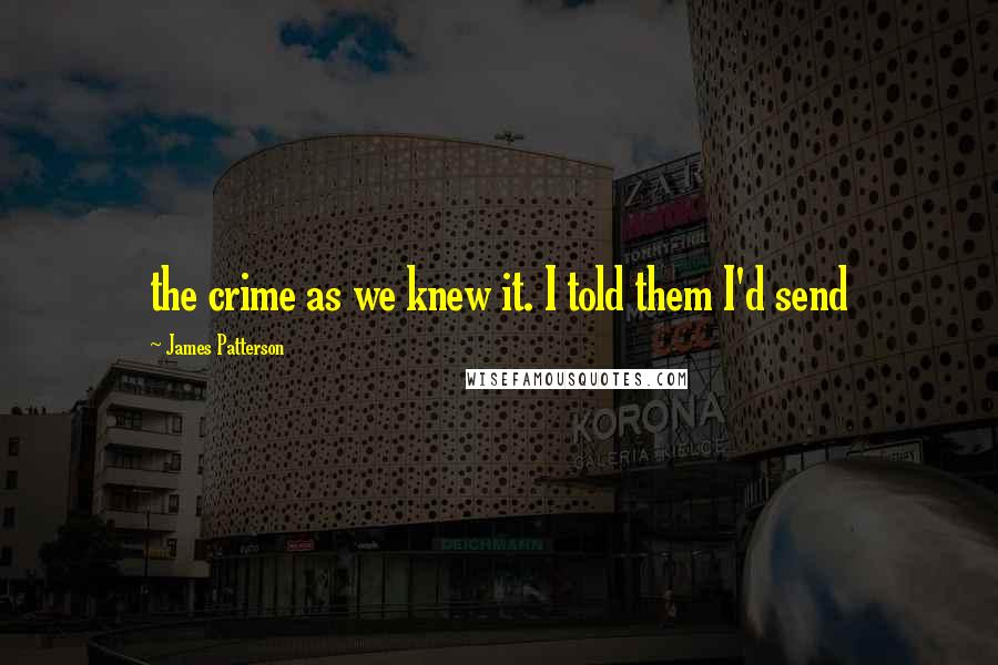 James Patterson Quotes: the crime as we knew it. I told them I'd send