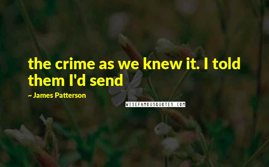 James Patterson Quotes: the crime as we knew it. I told them I'd send