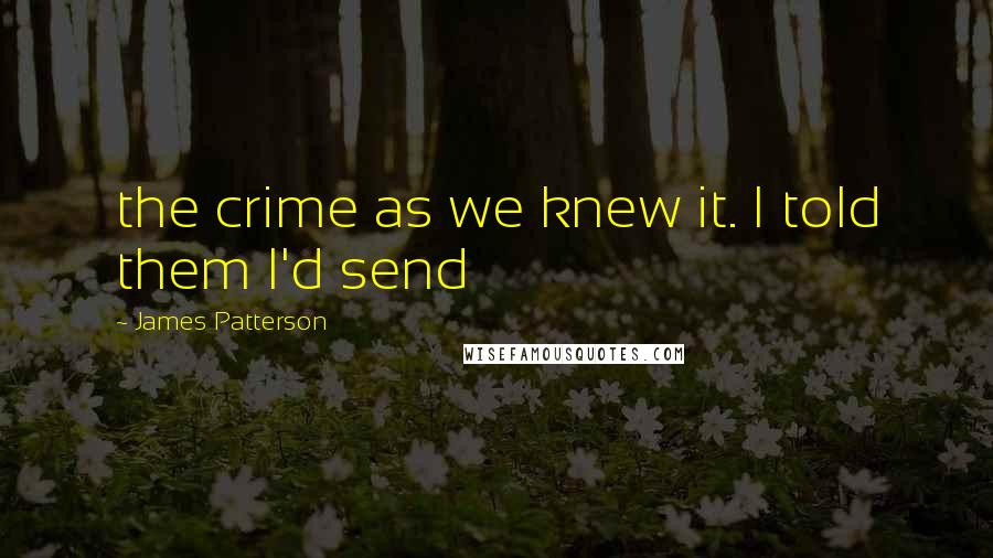 James Patterson Quotes: the crime as we knew it. I told them I'd send