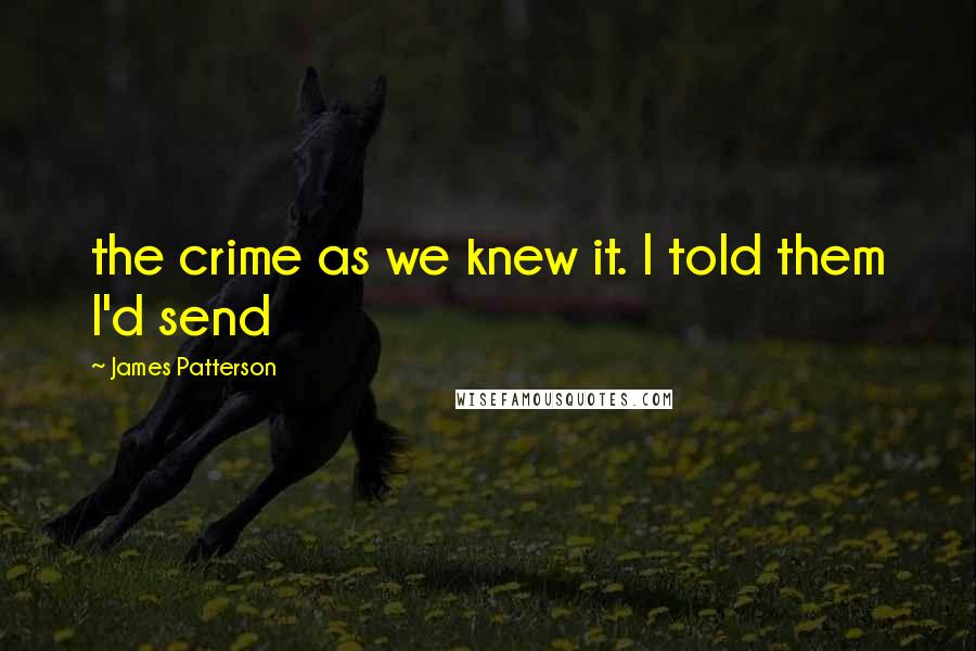 James Patterson Quotes: the crime as we knew it. I told them I'd send