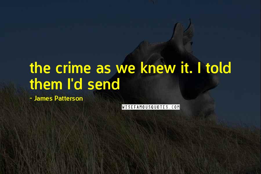 James Patterson Quotes: the crime as we knew it. I told them I'd send