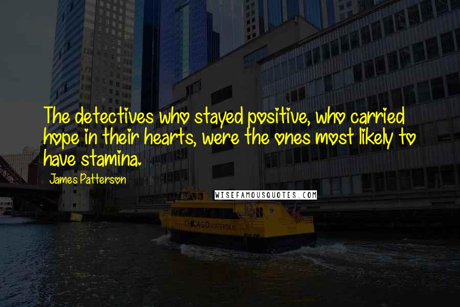 James Patterson Quotes: The detectives who stayed positive, who carried hope in their hearts, were the ones most likely to have stamina.