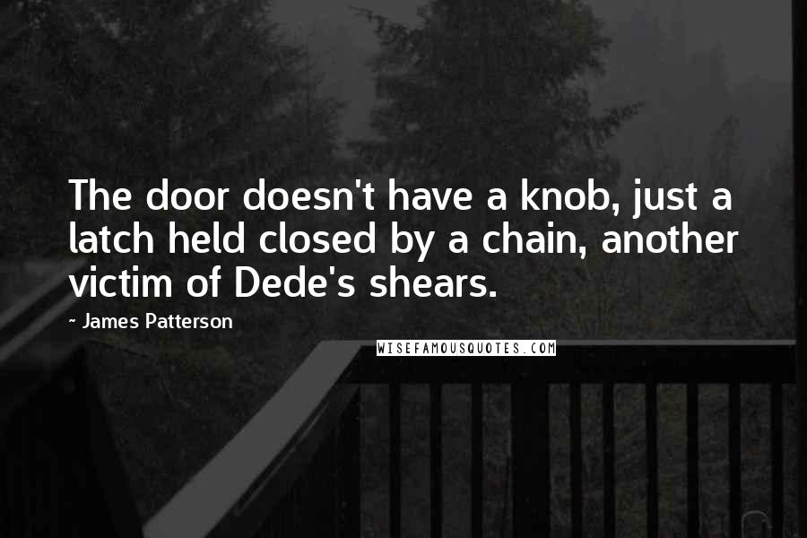 James Patterson Quotes: The door doesn't have a knob, just a latch held closed by a chain, another victim of Dede's shears.