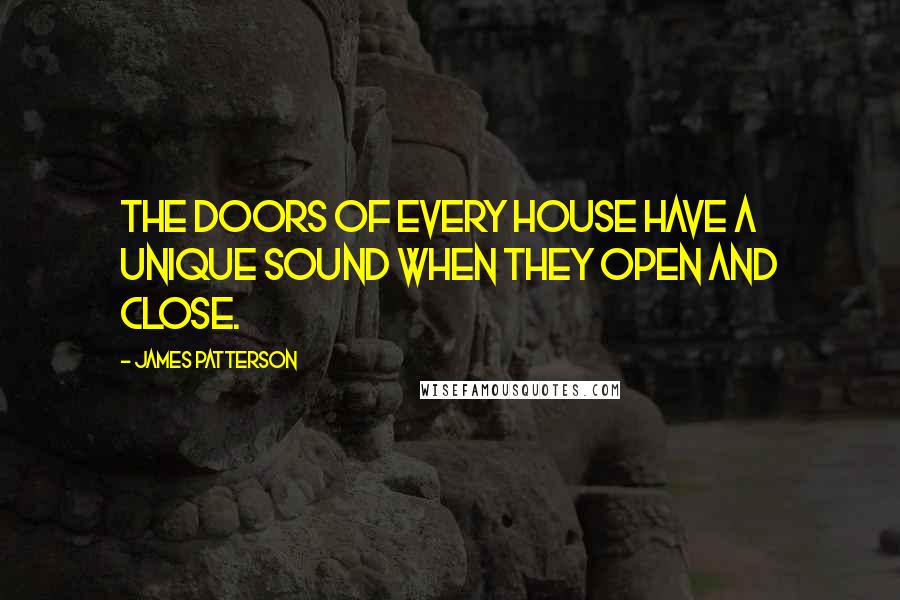 James Patterson Quotes: The doors of every house have a unique sound when they open and close.