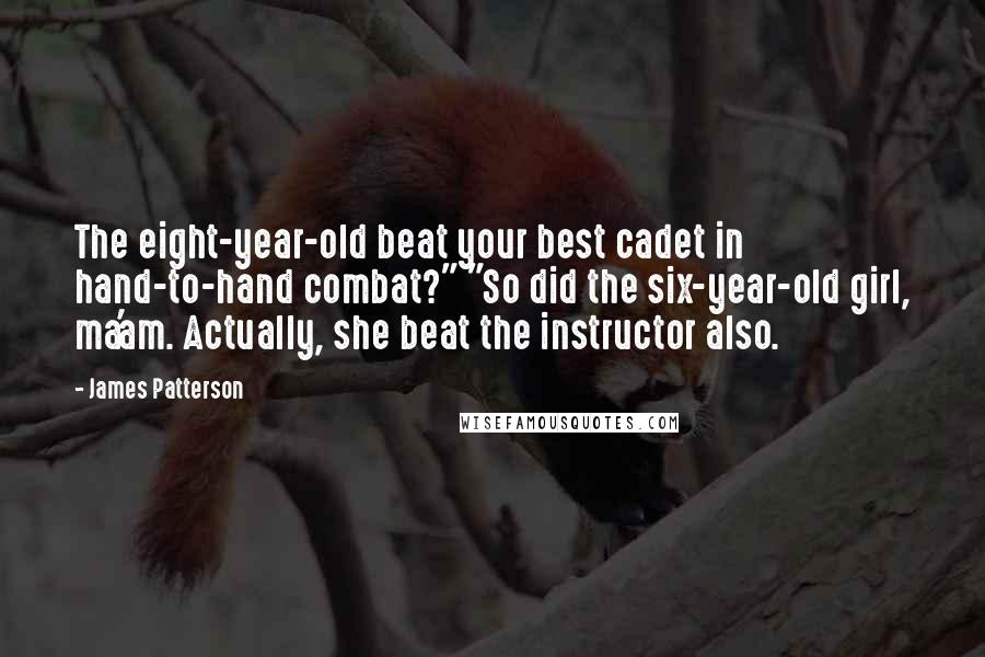 James Patterson Quotes: The eight-year-old beat your best cadet in hand-to-hand combat?" "So did the six-year-old girl, ma'am. Actually, she beat the instructor also.