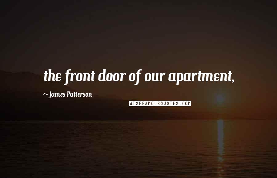 James Patterson Quotes: the front door of our apartment,