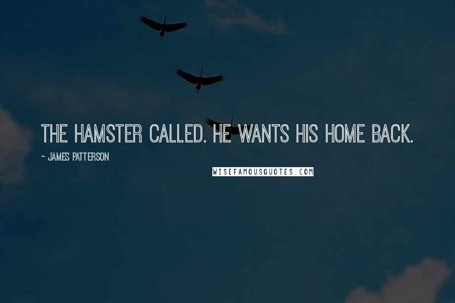 James Patterson Quotes: The hamster called. He wants his home back.