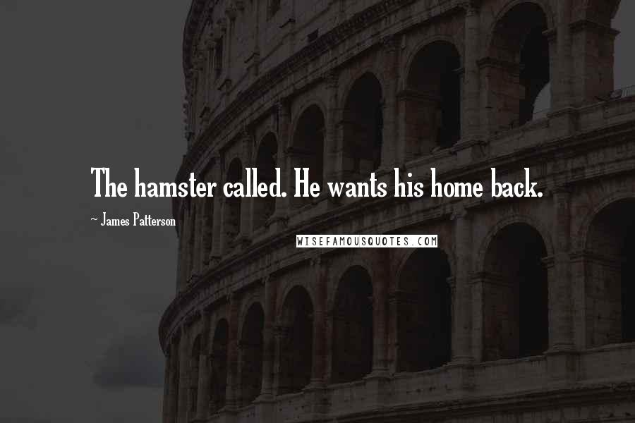 James Patterson Quotes: The hamster called. He wants his home back.