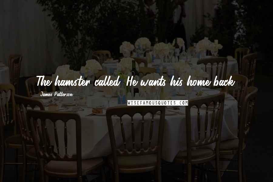 James Patterson Quotes: The hamster called. He wants his home back.