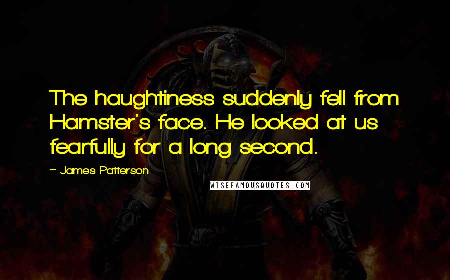 James Patterson Quotes: The haughtiness suddenly fell from Hamster's face. He looked at us fearfully for a long second.