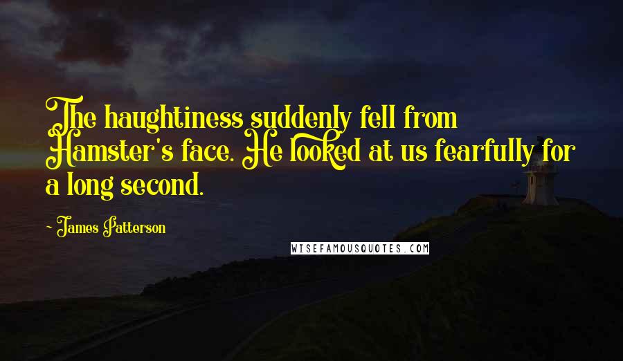 James Patterson Quotes: The haughtiness suddenly fell from Hamster's face. He looked at us fearfully for a long second.