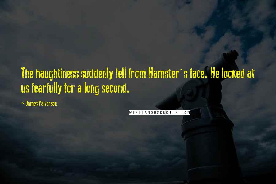 James Patterson Quotes: The haughtiness suddenly fell from Hamster's face. He looked at us fearfully for a long second.