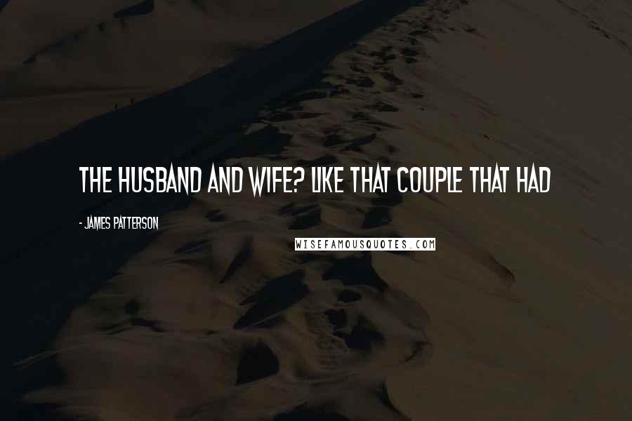 James Patterson Quotes: The husband and wife? Like that couple that had