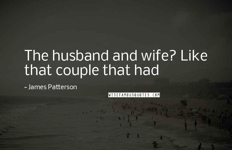 James Patterson Quotes: The husband and wife? Like that couple that had