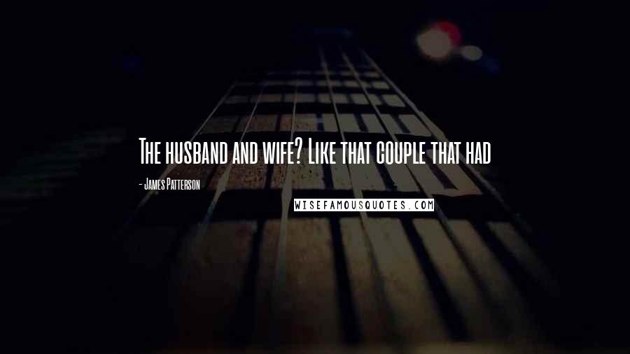 James Patterson Quotes: The husband and wife? Like that couple that had