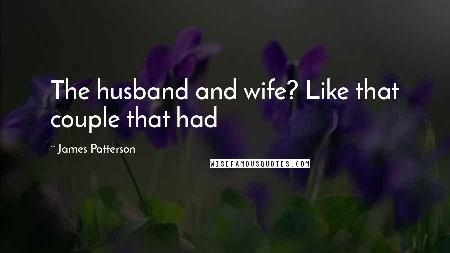 James Patterson Quotes: The husband and wife? Like that couple that had