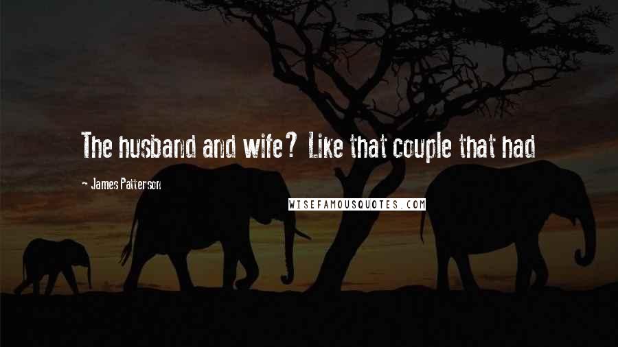 James Patterson Quotes: The husband and wife? Like that couple that had