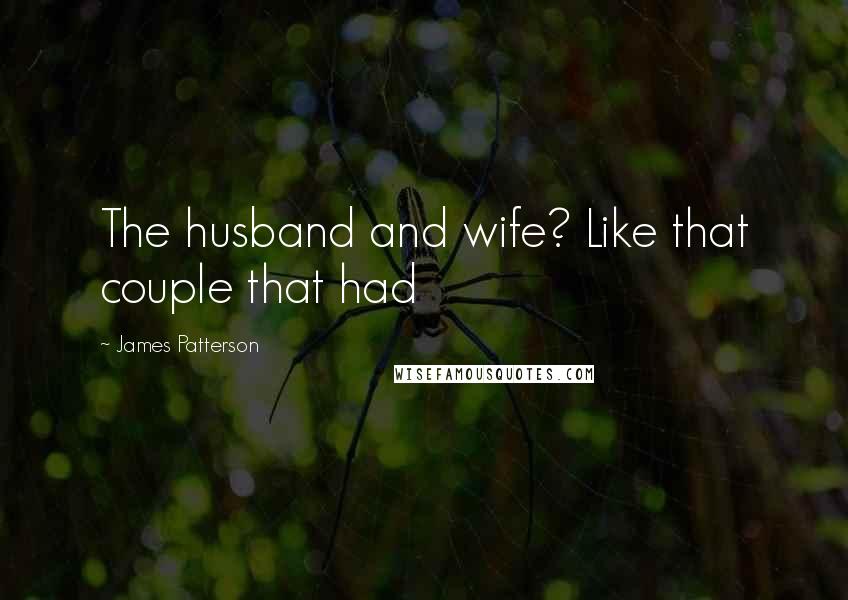 James Patterson Quotes: The husband and wife? Like that couple that had