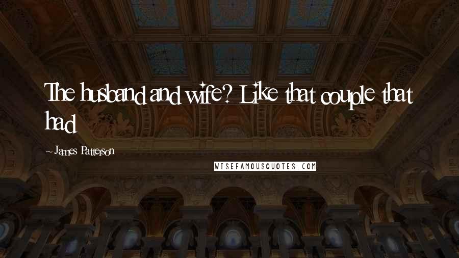 James Patterson Quotes: The husband and wife? Like that couple that had