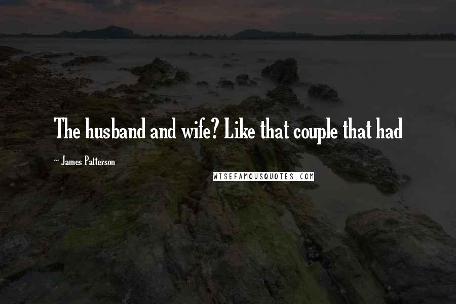James Patterson Quotes: The husband and wife? Like that couple that had