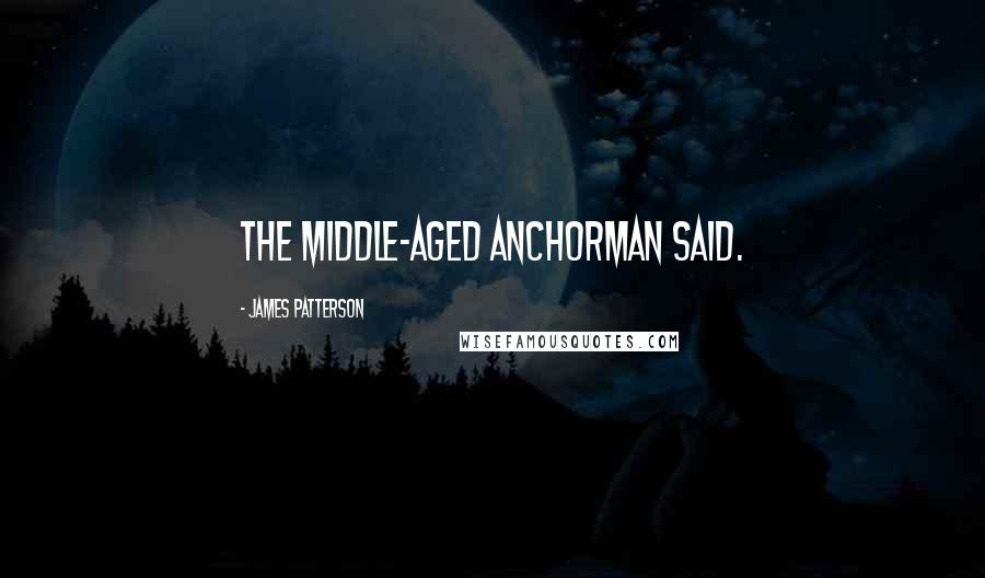 James Patterson Quotes: The middle-aged anchorman said.