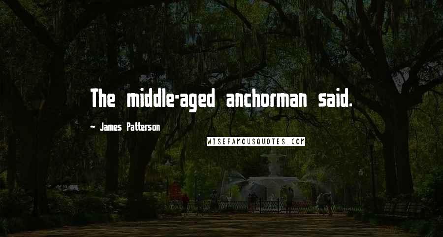 James Patterson Quotes: The middle-aged anchorman said.