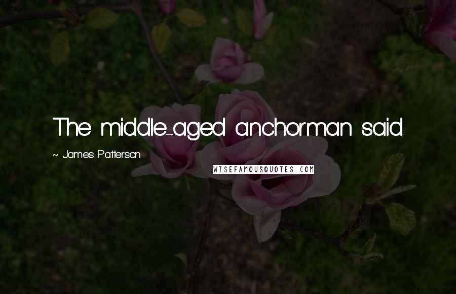 James Patterson Quotes: The middle-aged anchorman said.