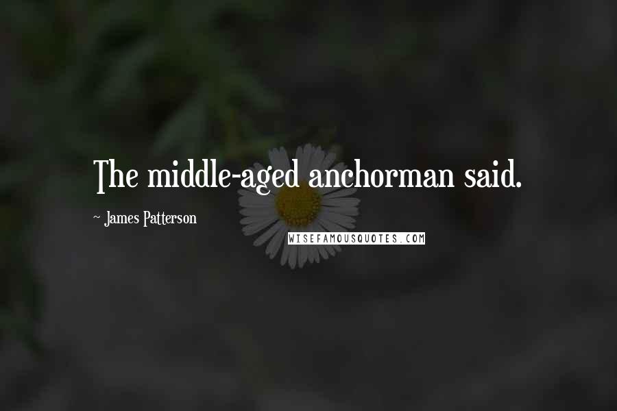 James Patterson Quotes: The middle-aged anchorman said.