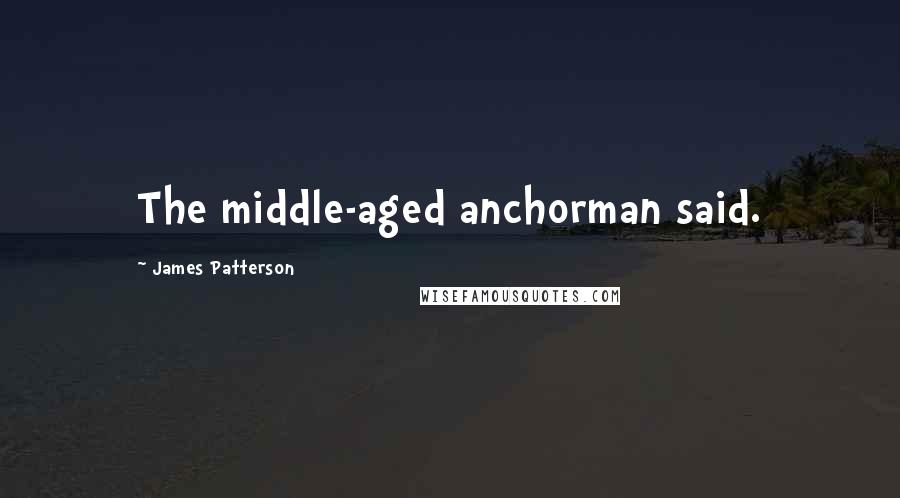 James Patterson Quotes: The middle-aged anchorman said.