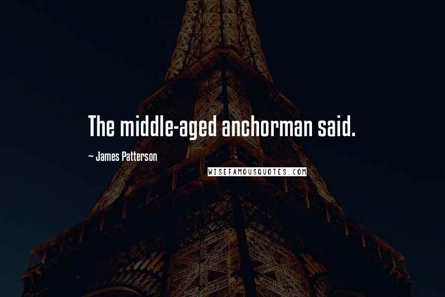 James Patterson Quotes: The middle-aged anchorman said.