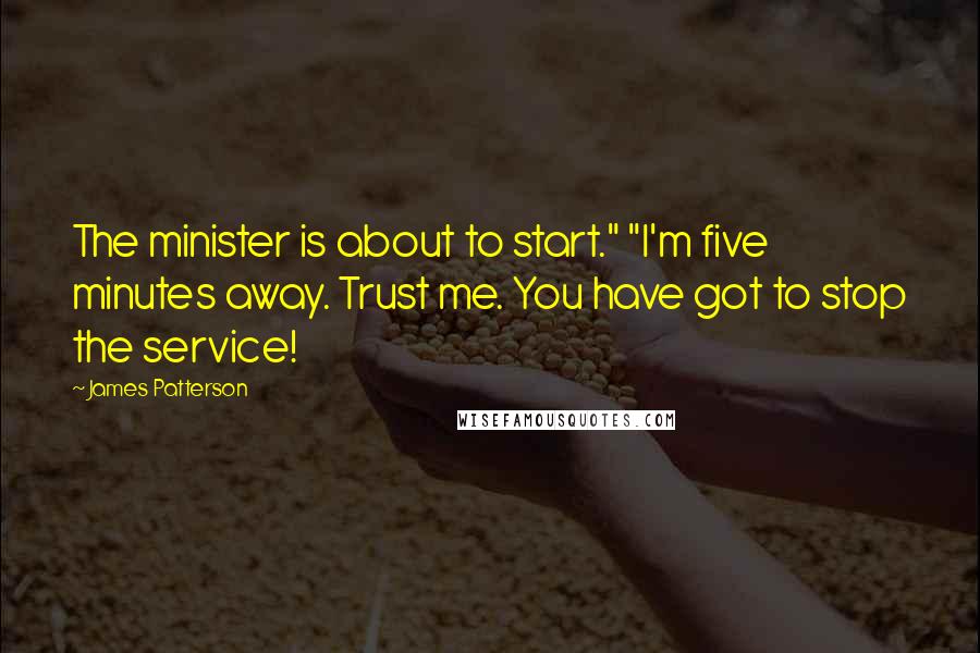 James Patterson Quotes: The minister is about to start." "I'm five minutes away. Trust me. You have got to stop the service!