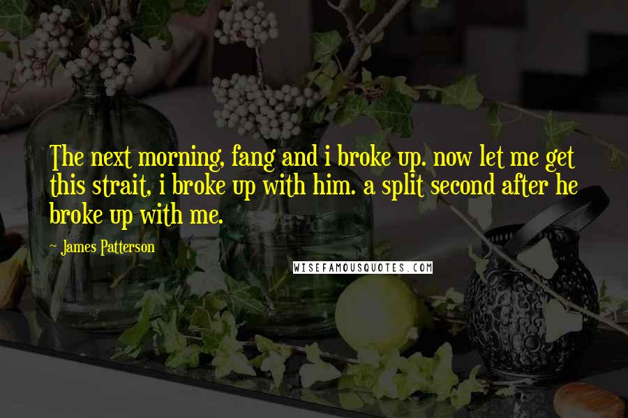 James Patterson Quotes: The next morning, fang and i broke up. now let me get this strait, i broke up with him. a split second after he broke up with me.