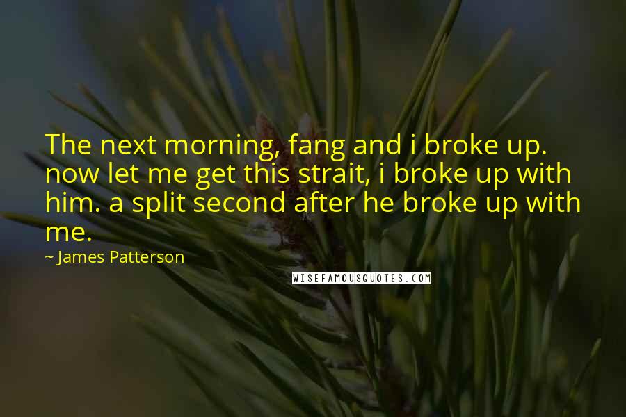 James Patterson Quotes: The next morning, fang and i broke up. now let me get this strait, i broke up with him. a split second after he broke up with me.