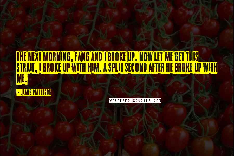 James Patterson Quotes: The next morning, fang and i broke up. now let me get this strait, i broke up with him. a split second after he broke up with me.