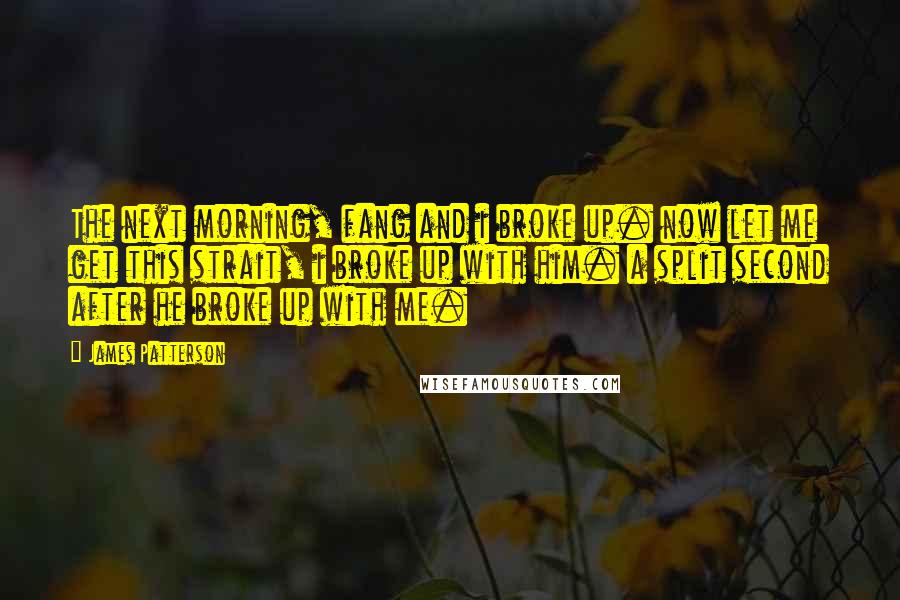 James Patterson Quotes: The next morning, fang and i broke up. now let me get this strait, i broke up with him. a split second after he broke up with me.
