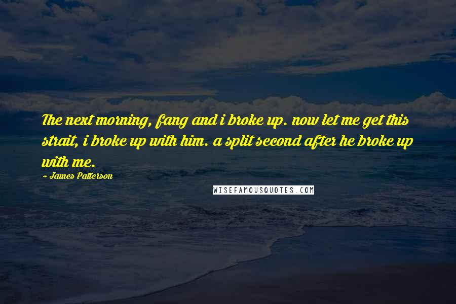 James Patterson Quotes: The next morning, fang and i broke up. now let me get this strait, i broke up with him. a split second after he broke up with me.