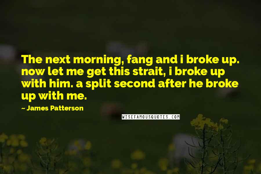 James Patterson Quotes: The next morning, fang and i broke up. now let me get this strait, i broke up with him. a split second after he broke up with me.