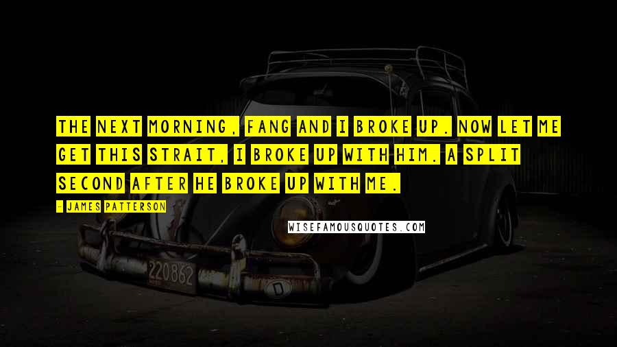 James Patterson Quotes: The next morning, fang and i broke up. now let me get this strait, i broke up with him. a split second after he broke up with me.