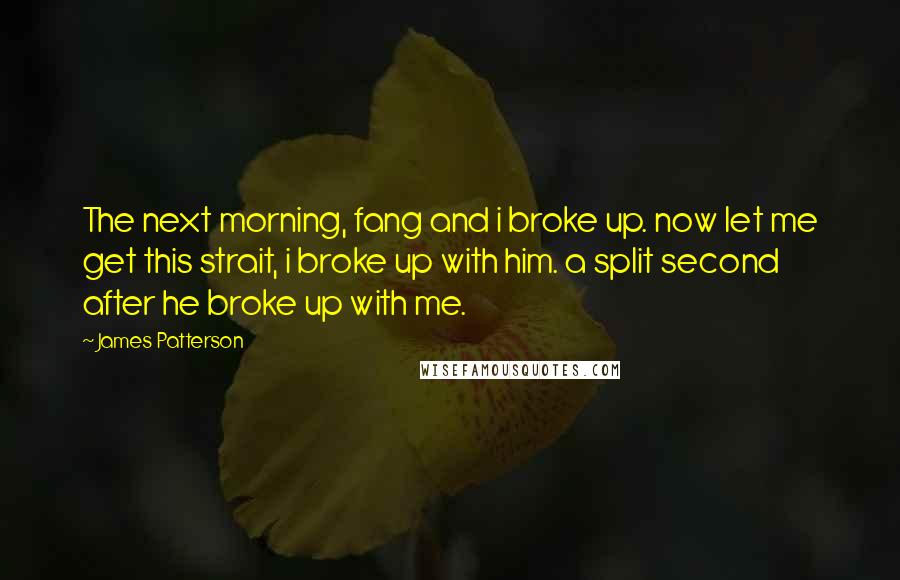 James Patterson Quotes: The next morning, fang and i broke up. now let me get this strait, i broke up with him. a split second after he broke up with me.