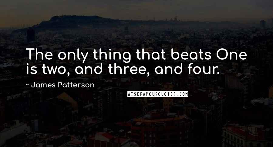 James Patterson Quotes: The only thing that beats One is two, and three, and four.