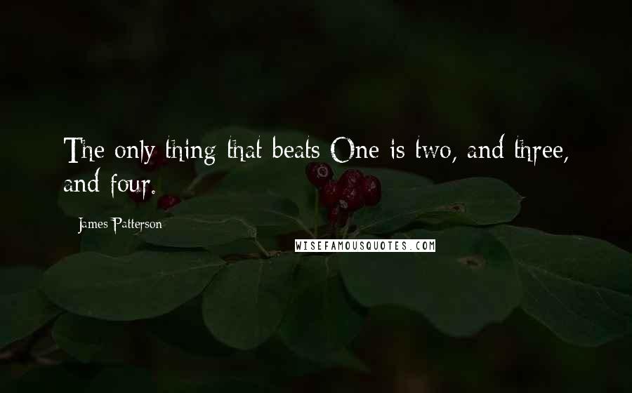 James Patterson Quotes: The only thing that beats One is two, and three, and four.