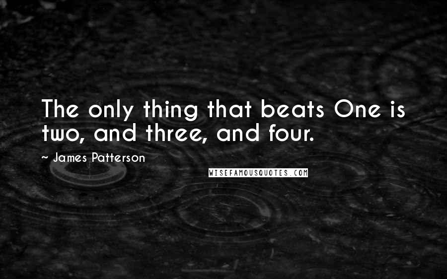 James Patterson Quotes: The only thing that beats One is two, and three, and four.