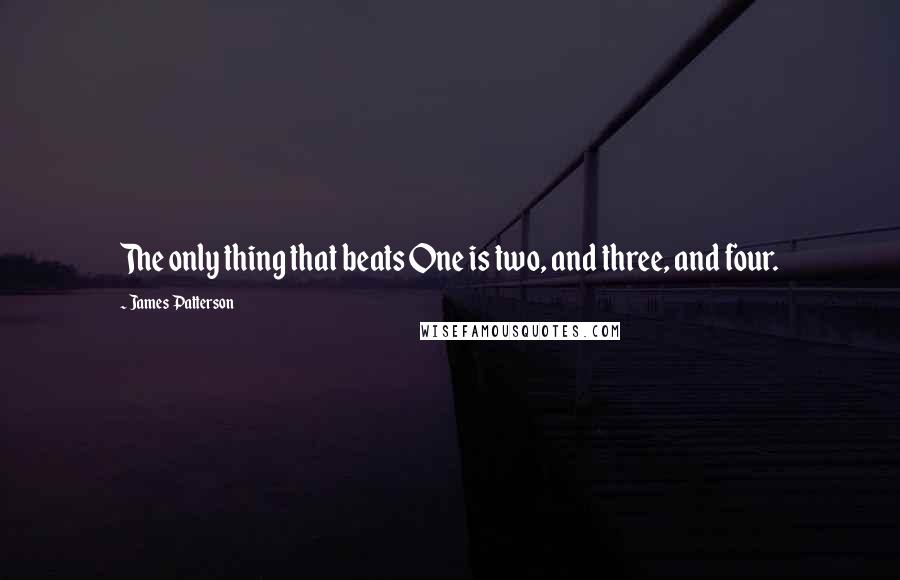 James Patterson Quotes: The only thing that beats One is two, and three, and four.