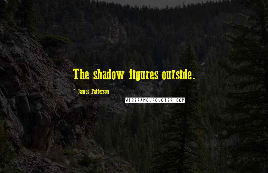 James Patterson Quotes: The shadow figures outside.