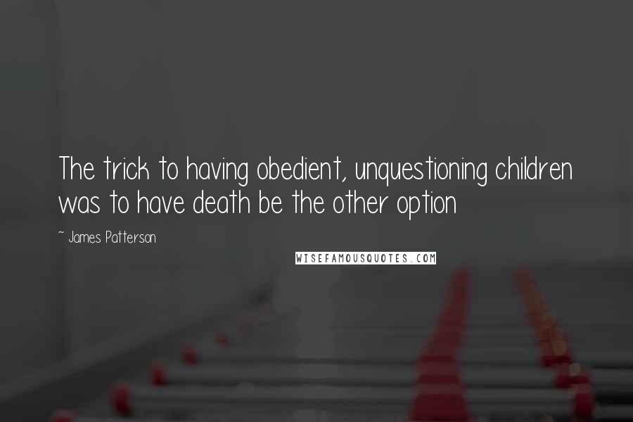 James Patterson Quotes: The trick to having obedient, unquestioning children was to have death be the other option