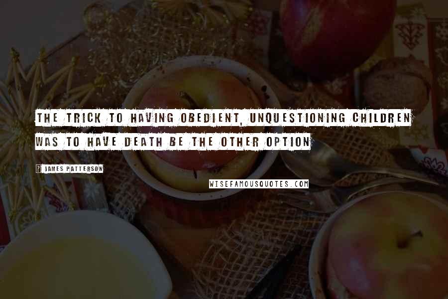 James Patterson Quotes: The trick to having obedient, unquestioning children was to have death be the other option